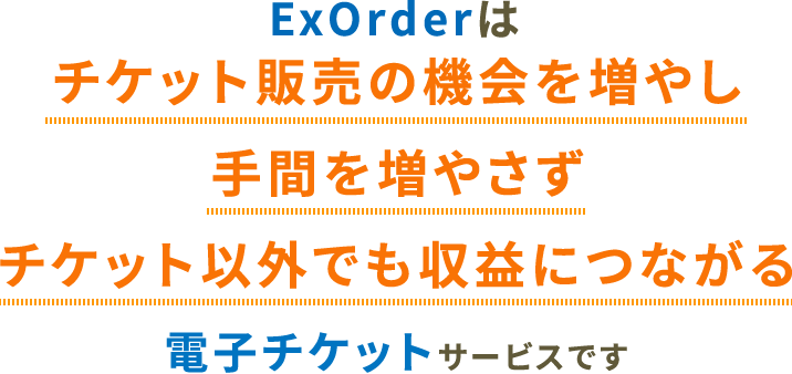 ExOrderはチケット販売の機会を増やし手間を増やさずチケット以外でも収益につながる電子チケットサービスです