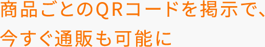 商品ごとのQRコードを掲示で、今すぐ通販も可能に